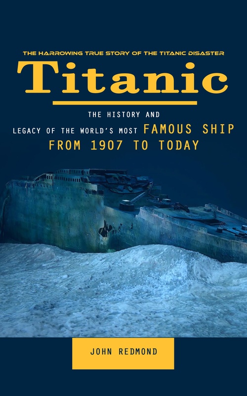 Couverture ebook de Titanic: The Harrowing True Story of the Titanic Disaster (The History and Legacy of the World´s Most Famous Ship From 1907 to Today), de John Redmond