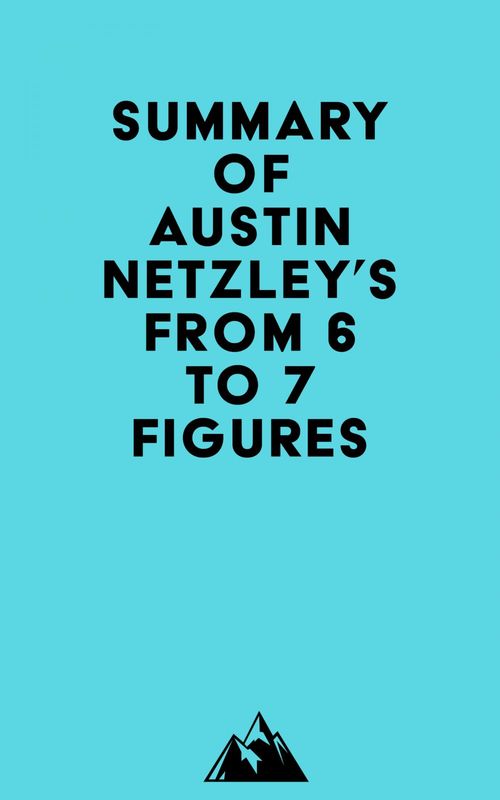 ebook cover of Summary of Austin Netzley's From 6 to 7 Figures, by Everest Media