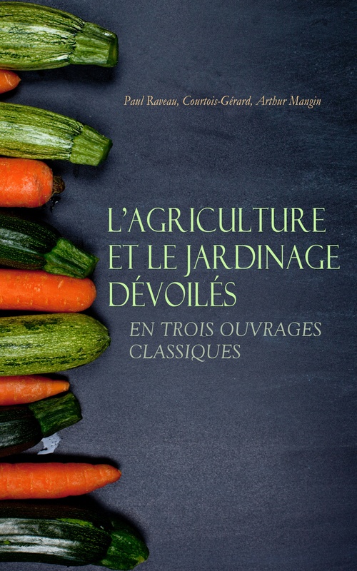 ebook cover of L'Agriculture et le Jardinage Dévoilés en Trois Ouvrages Classiques, by Arthur Mangin, Courtois-Gerard, Paul Raveau