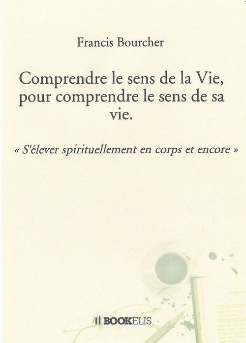 ebook cover of Comprendre le sens de la Vie, pour comprendre le sens de sa vie., by Francis Bourcher