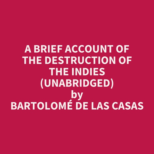 Couverture audiobook de A Brief Account Of The Destruction Of The Indies (Unabridged), de Bartolome De Las Casas