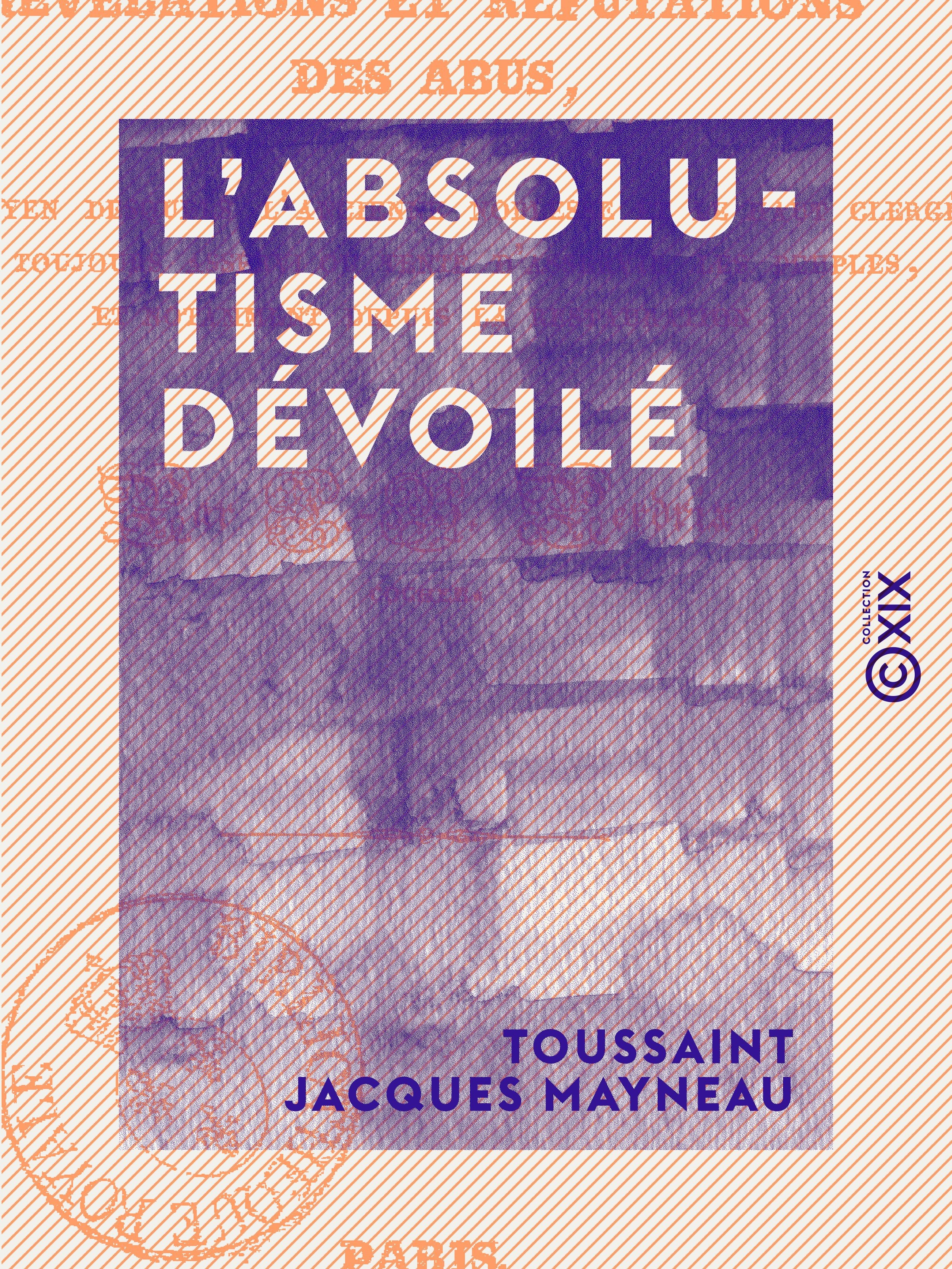 Couverture ebook de L'Absolutisme dévoilé - Ou Révélations et réfutations des abus au moyen desquels l'ancienne noblesse et le haut clergé ont toujours asservi ou tenté d'asservir les peuples, ..., de Toussaint Jacques Mayneau