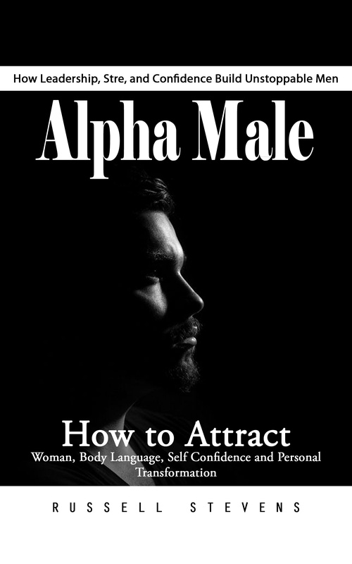 Couverture ebook de Alpha Male: How Leadership, Stre, and Confidence Build Unstoppable Men (How to Attract Woman, Body Language, Self Confidence and Personal Transformation), de Russell Stevens