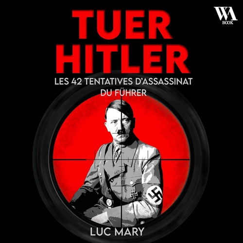 audiobook cover of Tuer Hitler : Les 42 tentatives d'assassinat du Führer, by Luc Mary