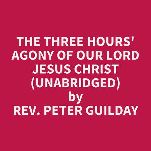 Couverture audiobook de The Three Hours' Agony of Our Lord Jesus Christ (UNABRIDGED), de Peter Guilday
