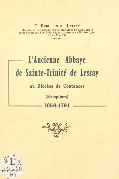 Couverture ebook de L'ancienne abbaye de Sainte-Trinité de Lessay, au diocèse de Coutances (Exaquium), 1056-1791, de Gaston Rubillon Du Lattay