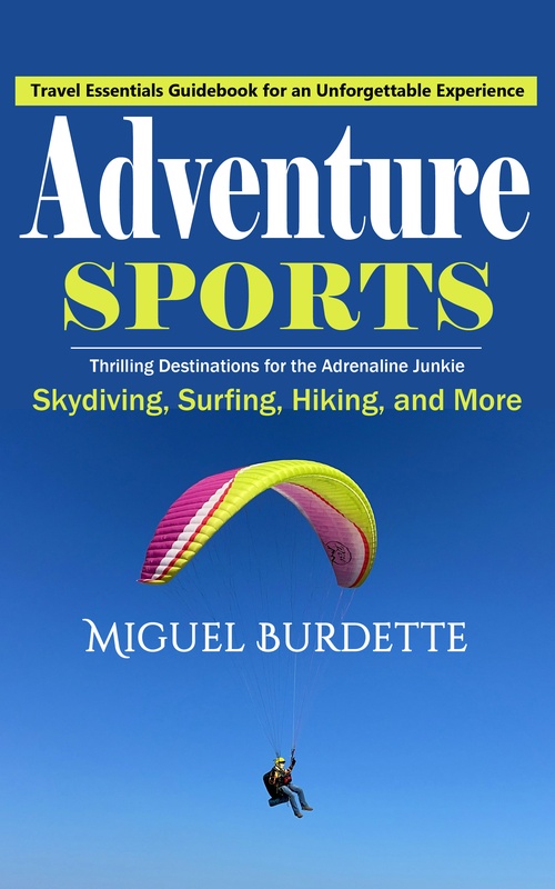 Couverture ebook de Adventure Sports: Travel Essentials Guidebook for an Unforgettable Experience (Thrilling Destinations for the Adrenaline Junkie Skydiving, Surfing, Hiking, and More), de Miguel Burdette