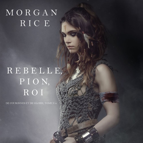 audiobook cover of Rebelle, Pion, Roi (De Couronnes et de Gloire, Tome n°4), by Morgan Rice