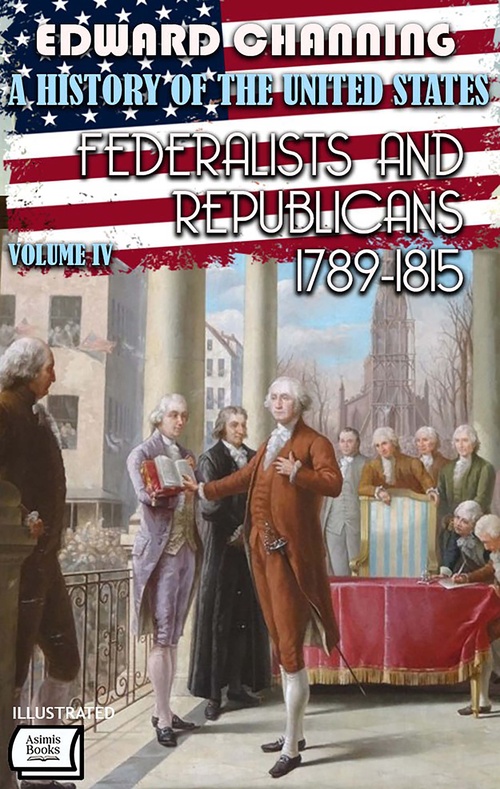 Couverture ebook de A History of the United States: Volume IV: Federalists and Republicans, 1789-1815. Illustrated, de Edward Channing