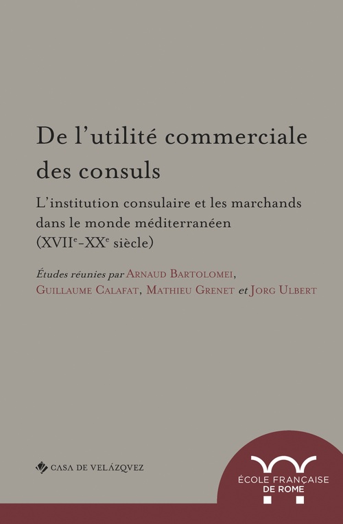 Couverture ebook de De l´utilité commerciale des consuls. L´institution consulaire et les marchands dans le monde méditerranéen (XVIIe-XXe siècle), de Mathieu Grenet, Jorg Ulbert, Arnaud Bartolomei, Guillaume Calafat