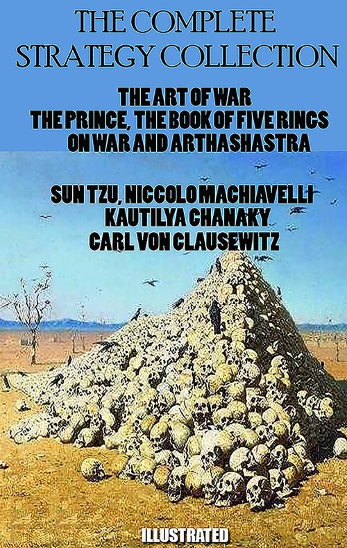 Couverture ebook de The Complete Strategy Collection. Illustrated, de Carl Von Clausewitz, Kautilya Chanakya, Miyamoto Musashi, Niccolo Machiavelli, Sun Tzu