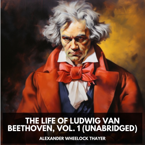 audiobook cover of The Life of Ludwig Van Beethoven, Vol. 1 (Unabridged), by Alexander Wheelock Thayer