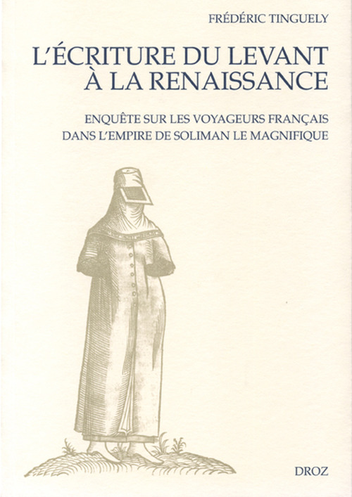 Couverture ebook de L'Ecriture du Levant à la Renaissance : Enquête sur les voyageurs français dans l'empire de Soliman le Magnifique, de Tinguely Fr D Ric