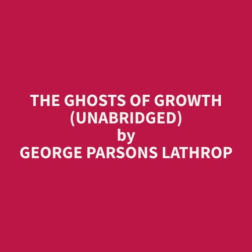 audiobook cover of The Ghosts of Growth (Unabridged), by George Parsons Lathrop