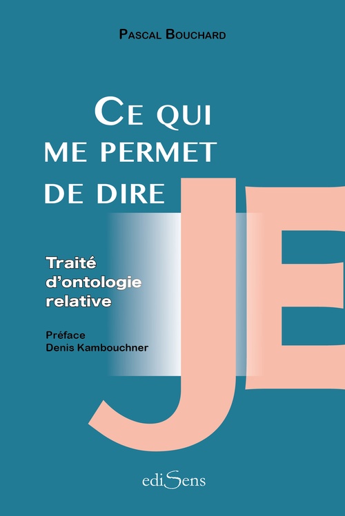 Couverture ebook de Ce qui me permet de dire Je : Traité d'ontologie relative, de Pascal Bouchard