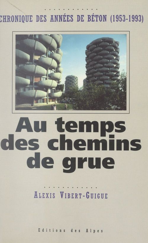 ebook cover of Au temps des chemins de grue : chronique des années de béton, 1953-1993, by Alexis Vibert-Guigue