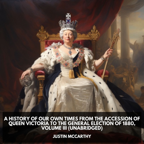 audiobook cover of A History of Our Own Times From the Accession of Queen Victoria to the General Election of 1880, Volume III (Unabridged), by Justin  Mccarthy