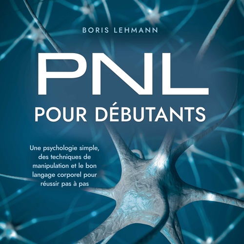 Couverture audiobook de PNL pour débutants: Une psychologie simple, des techniques de manipulation et le bon langage corporel pour réussir pas à pas, de Boris Lehmann