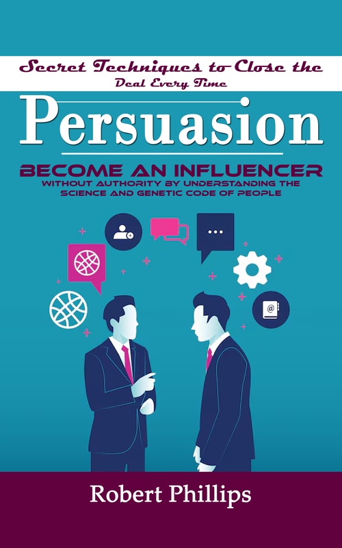 Couverture ebook de Persuasion: Secret Techniques to Close the Deal Every Time (Become an Influencer Without Authority by Understanding the Science and Genetic Code of People), de Robert Phillips