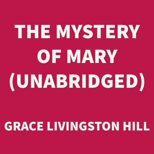 audiobook cover of The Mystery of Mary (UNABRIDGED), by Grace Livingston Hill