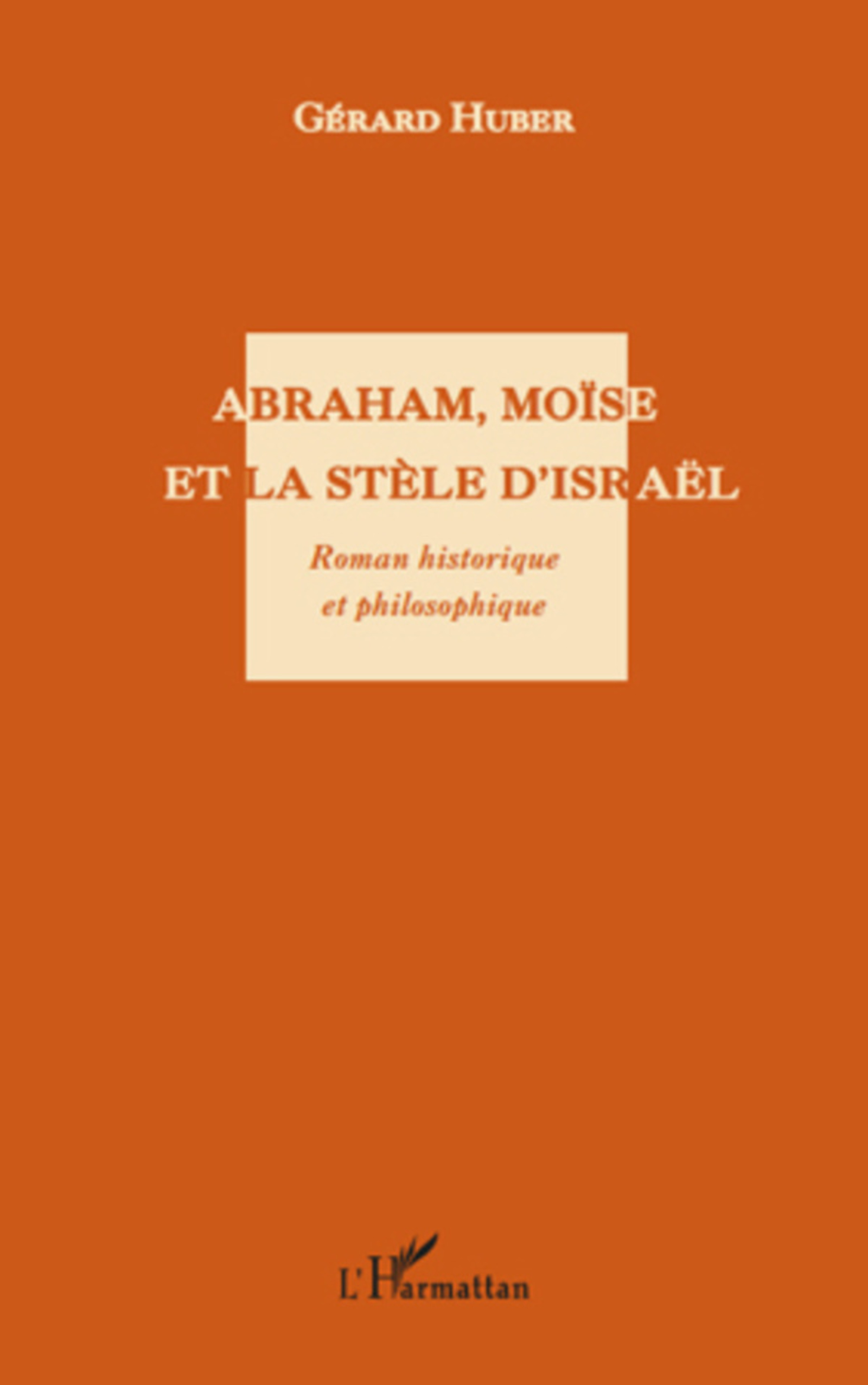 ebook cover of Abraham, Moïse et la stèle d'Israël. Roman historique et philosophique, by Gérard Huber