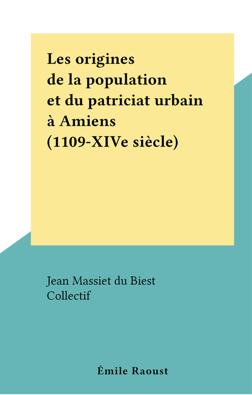 Couverture ebook de Les origines de la population et du patriciat urbain à Amiens (1109-XIVe siècle), de Jean Massiet Du Biest