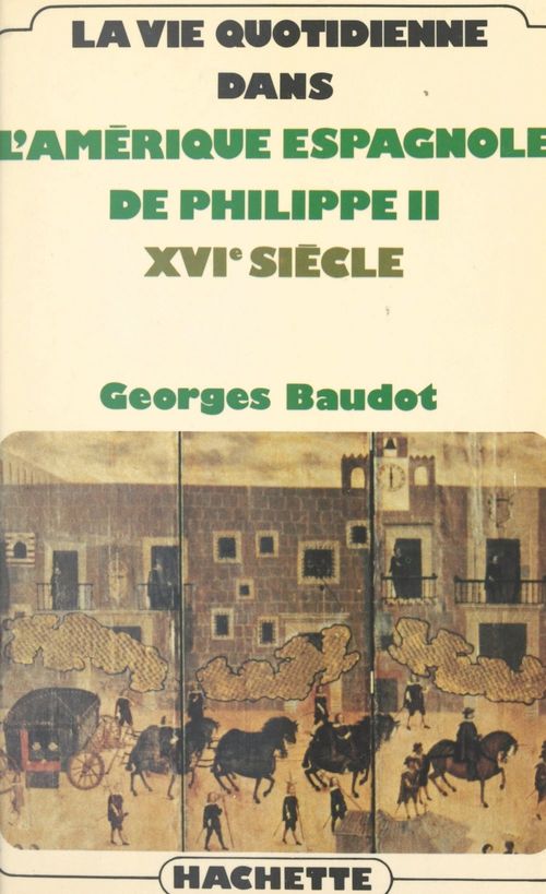 Couverture ebook de La vie quotidienne dans l'Amérique espagnole de Philippe II, XVIe siècle, de Georges Baudot
