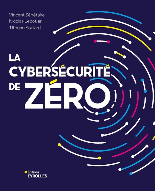 ebook cover of La cybersécurité de zéro, by Vincent Sénétaire, Titouan Soulard, Nicolas Lepotier