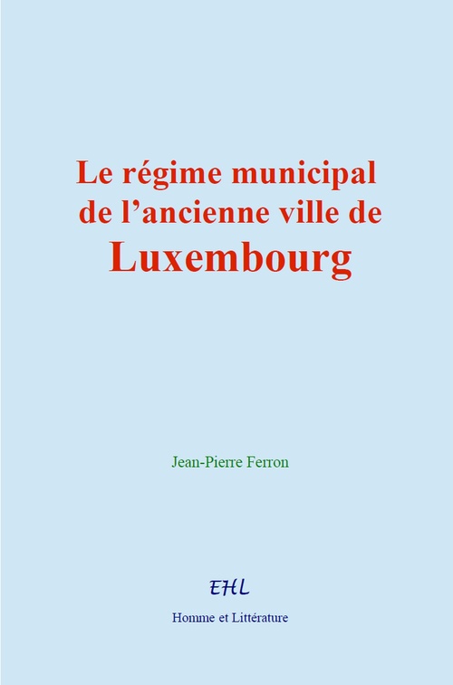 ebook cover of Le régime municipal de l´ancienne ville de Luxembourg, by Jean-Pierre Ferron