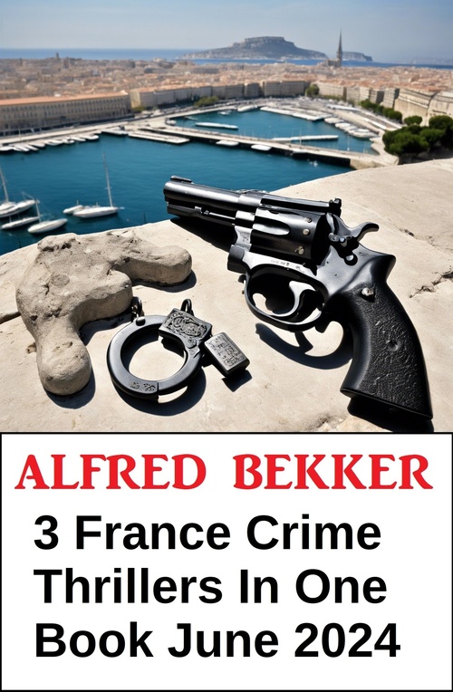 ebook cover of 3 France Crime Thrillers In One Book June 2024, by Alfred Bekker