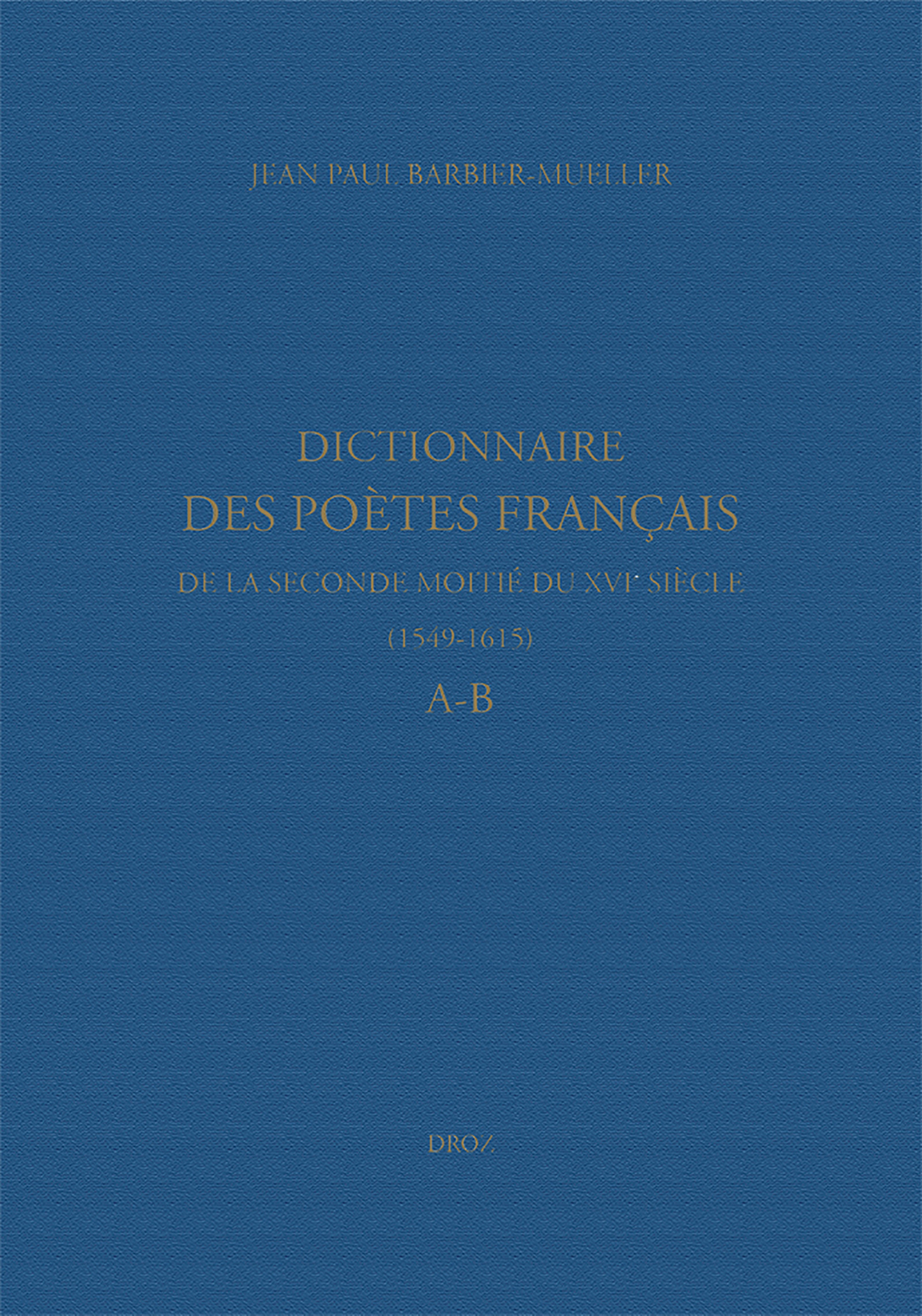 Couverture ebook de Dictionnaire des poètes français de la seconde moitié du XVIe siècle (1549-1615). Tome premier : A-B, de Barbier-Mueller Jean