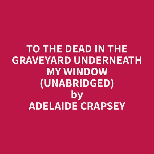 Couverture audiobook de To The Dead in the Graveyard Underneath My Window (Unabridged), de Adelaide  Crapsey