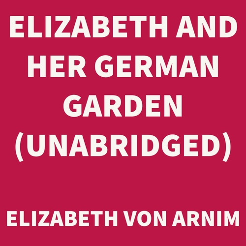 Couverture audiobook de Elizabeth and her German Garden (UNABRIDGED), de Elizabeth Von Arnim