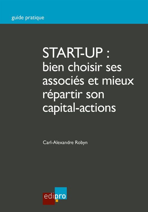 Couverture ebook de Start-up : bien choisir ses associés et mieux répartir son capital-actions, de Carl-Alexandre Robyn