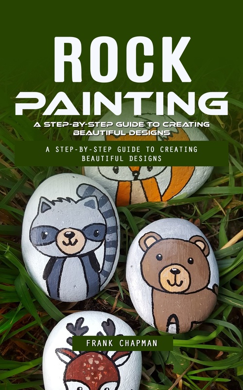 ebook cover of Rock Painting: A Step-by-step Guide to Creating Beautiful Designs (An Ultimate Project Guide to Making Beautiful Rock Painting Designs), by Frank Chapman