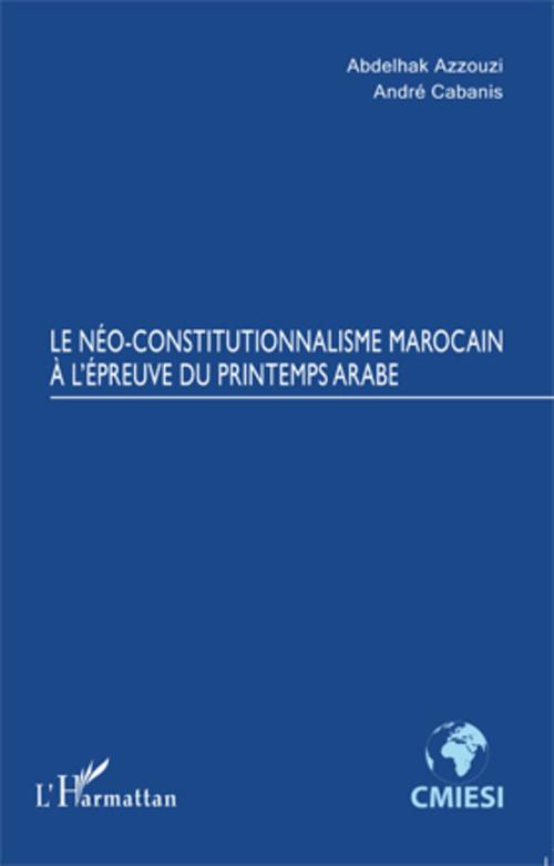 Couverture ebook de Le Néo-constitutionnalisme marocain à l'épreuve du printemps arabe, de Abdelhak Azzouzi, André Cabanis