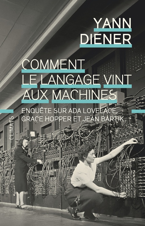 ebook cover of Comment le langage vint aux machines. Enquête sur Ada Lovelace, Grace Hopper et Jean Bartik, by Yann Diener