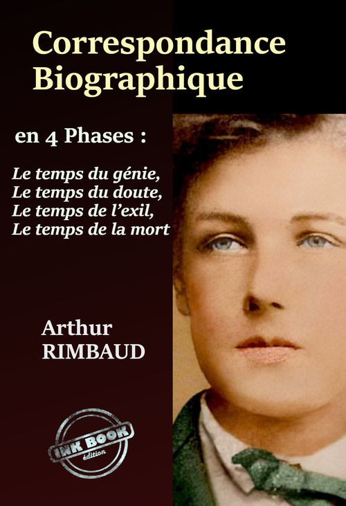 Couverture ebook de Correspondance Biographique - en 4 phases : Le temps du génie, Le temps du Doute, Le temps de l´Exil, Le temps de la mort. Avec annexe et appendice. [nouv. éd. entièrement revue et corrigée]., de Arthur Rimbaud