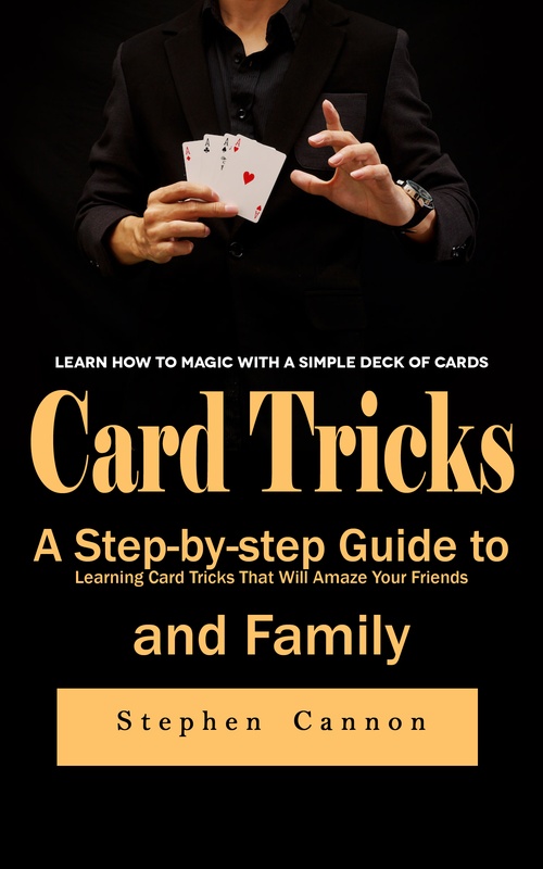 ebook cover of Card Tricks: Learn How to Magic With a Simple Deck of Cards (A Step-by-step Guide to Learning Card Tricks That Will Amaze Your Friends and Family), by Stephen Cannon