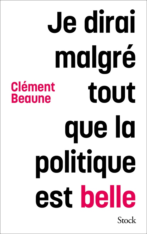 ebook cover of Je dirai malgré tout que la politique est belle, by Clément Beaune