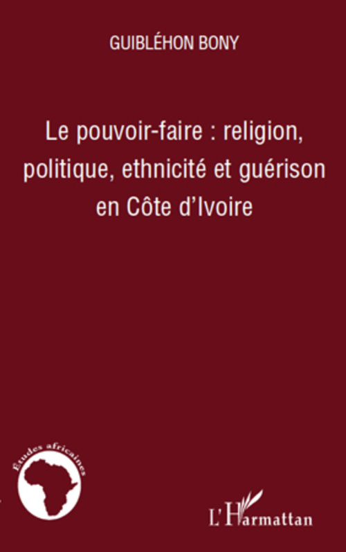 Couverture ebook de Le pouvoir-faire : religion, politique, ethnicité et guérison en Côte d'Ivoire, de Guiblehon Bony
