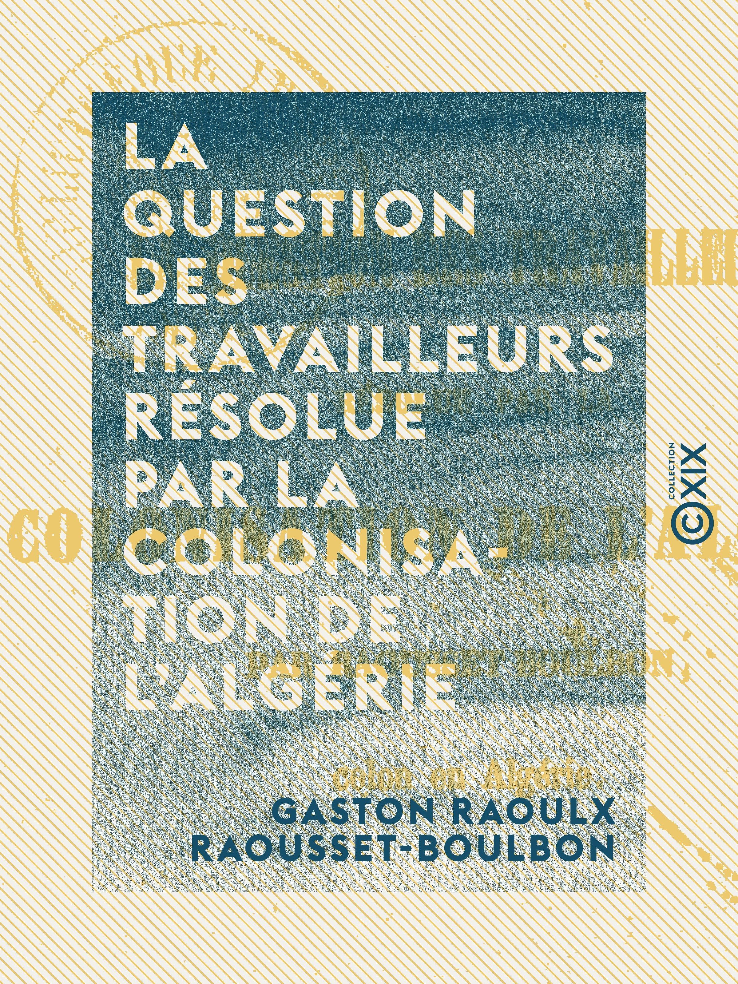 ebook cover of La Question des travailleurs résolue par la colonisation de l'Algérie, by Gaston Raoulx Raousset-Boulbon