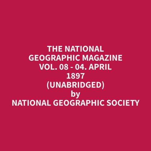audiobook cover of The National Geographic Magazine Vol. 08 - 04. April 1897 (Unabridged), by Geographic  Society
