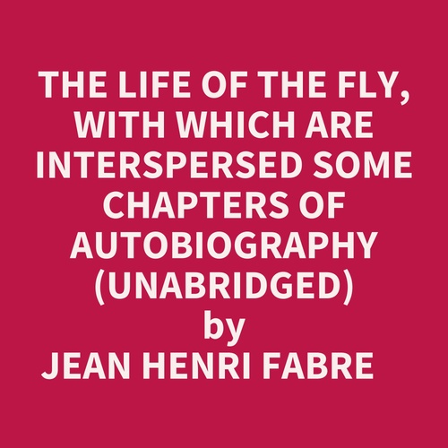 Couverture audiobook de The Life Of The Fly, With Which Are Interspersed Some Chapters Of Autobiography (Unabridged), de Jean Henri Fabre