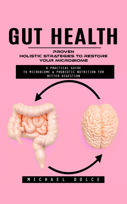 Couverture ebook de Gut Health: Proven Holistic Strategies to Restore Your Microbiome (A Practical Guide to Microbiome & Probiotic Nutrition for Better Digestion), de Michael Dolce