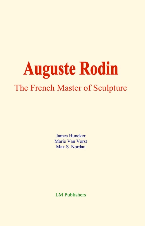 Couverture ebook de Auguste Rodin : The French Master of Sculpture, de James Huneker, Marie Van Vorst, Max S. Nordau