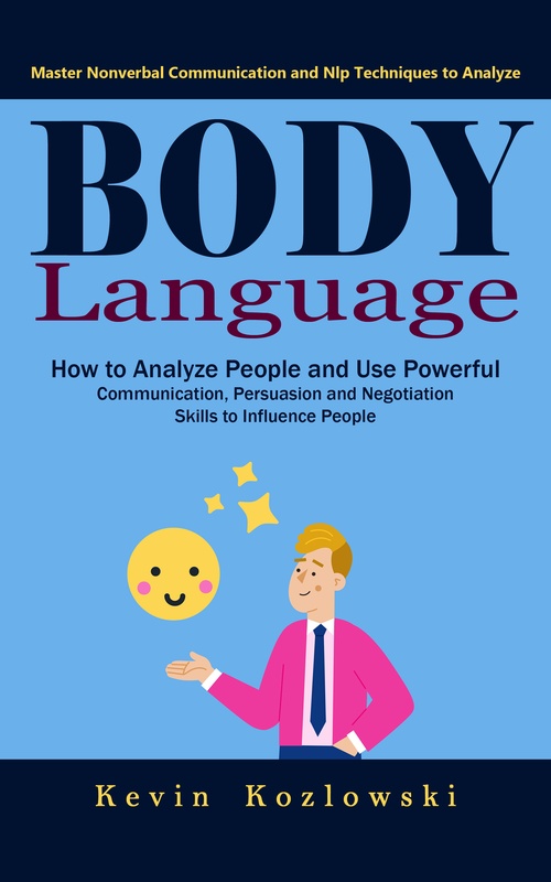 Couverture ebook de Body Language: Master Nonverbal Communication and Nlp Techniques to Analyze (How to Analyze People and Use Powerful Communication, Persuasion and Negotiation Skills to Influence People), de Kevin Kozlowski
