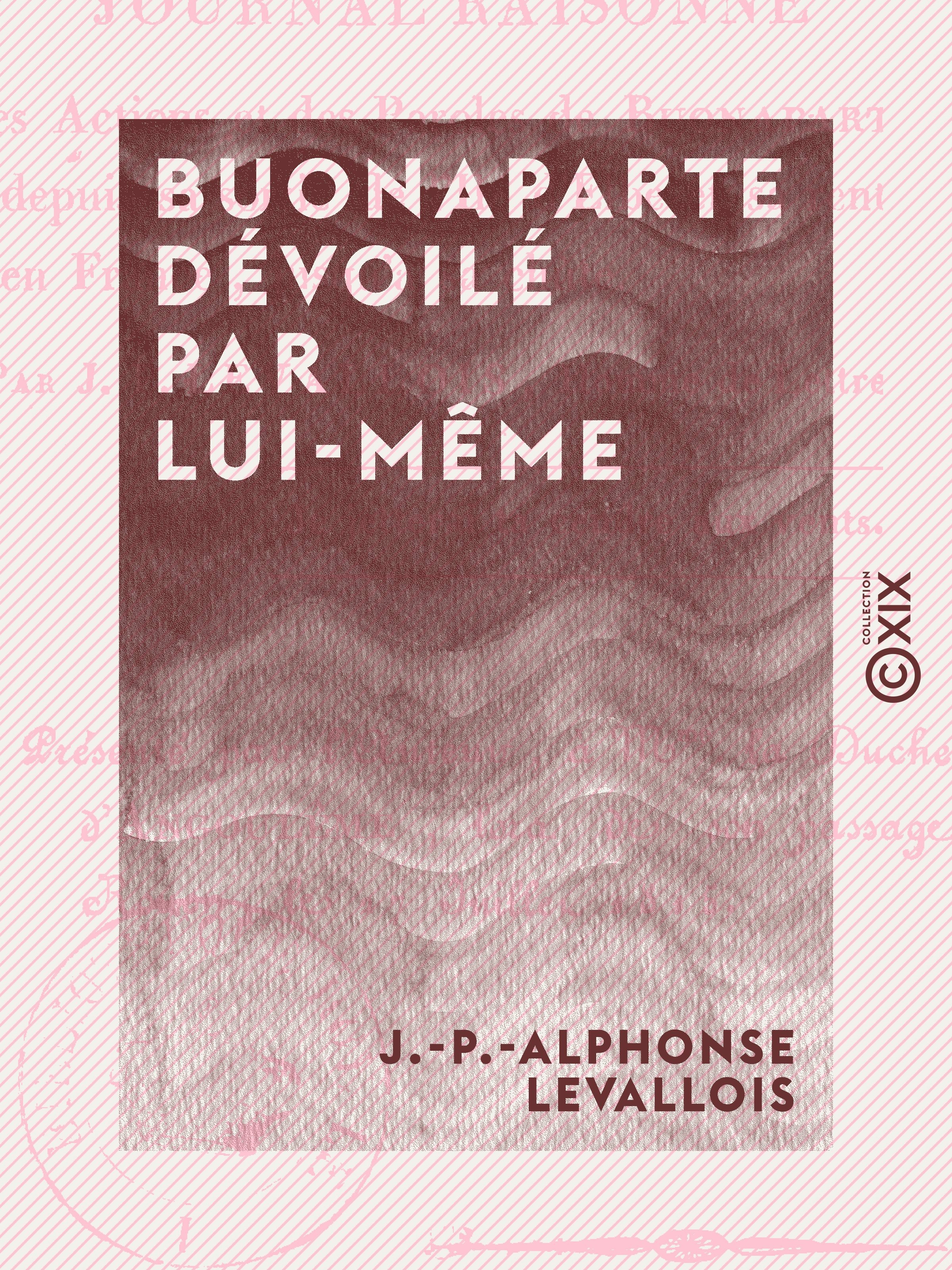 ebook cover of Buonaparte dévoilé par lui-même - Ou Journal raisonné des actions et des paroles de Buonaparte, depuis sa sortie de l'île d'Elbe et sa rentrée en France jusqu'à sa chute, by J.-P.-Alphonse Levallois