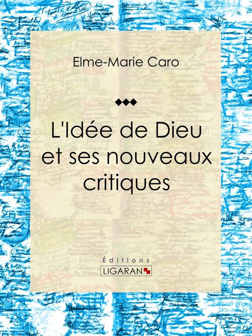 Couverture ebook de L'Idée de Dieu et ses nouveaux critiques, de Elme-Marie Caro, Ligaran