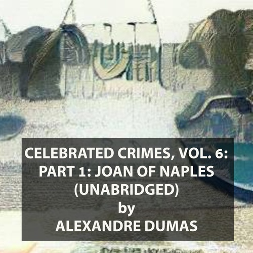 audiobook cover of Celebrated Crimes, Vol. 6: Part 1: Joan of Naples (UNABRIDGED), by Alexandre Dumas